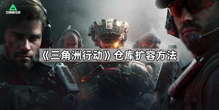 三角洲行动仓库扩容方法_三角洲行动仓库扩容方法是什么 三角洲行动仓库扩容方法_三角洲行动仓库扩容方法是什么