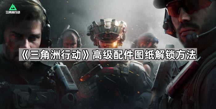 三角洲行动高级配件图纸解锁方法_三角洲部队任务攻略