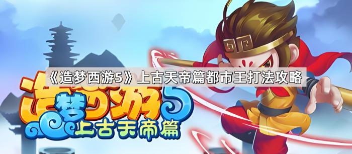 《造梦西游5》上古天帝篇都市王打法攻略1