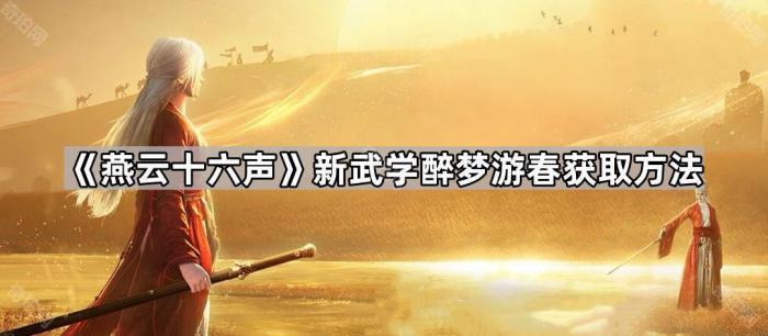 燕云十六声新武学醉梦游春获取方法_燕云十六州 古诗 燕云十六声新武学醉梦游春获取方法_燕云十六州 古诗