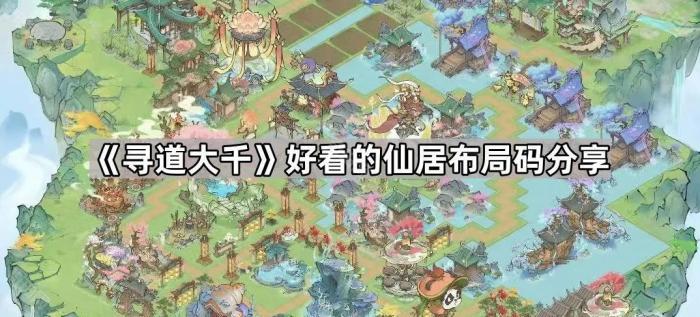 寻道大千好看的仙居布局码分享_寻道大千无限资源版