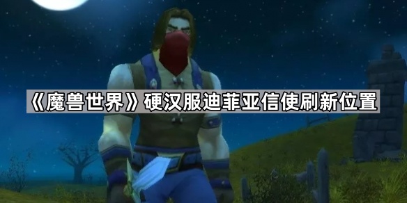 魔兽世界硬汉服迪菲亚信使刷新位置_迪亚菲信使刷新点