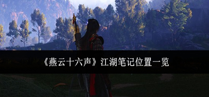 燕云十六声江湖笔记在哪里_燕云十六州是哪个朝代 燕云十六声江湖笔记在哪里_燕云十六州是哪个朝代