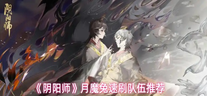 阴阳师月魔兔速刷队伍怎么搭配_阴阳师玉兔卷目录