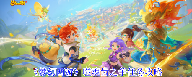 梦幻西游噬魂齿之争任务怎么完成_梦幻西游神器噬魂齿攻略2星