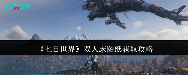 七日世界双人床图纸怎么获取_七日间游戏