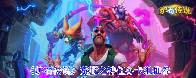 炉石传说荒野之神任务卡组怎么组_炉石传说荒野模式 炉石传说荒野之神任务卡组怎么组_炉石传说荒野模式