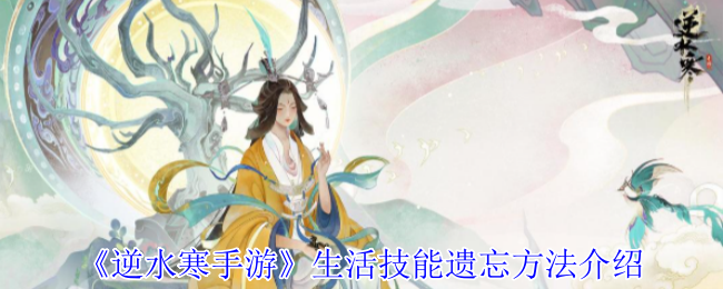 逆水寒手游生活技能怎么遗忘_逆水寒手游好玩吗