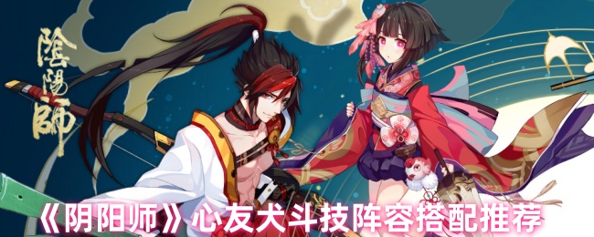 阴阳师心友犬斗技阵容怎么搭配1