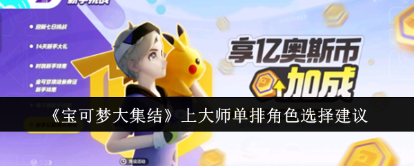 宝可梦大集结上大师单排角色怎么选_宝可梦大集结哪个英雄厉害