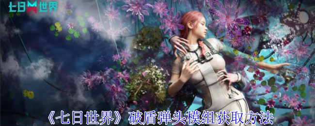 七日世界破盾弹头模组怎么获得_七日世界根源破盾不亏吗