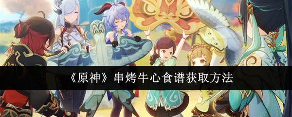 原神串烤牛心食谱怎么获取1