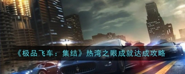 极品飞车集结热湾之眼成就怎么达成_极品飞车热度车队怎么加 极品飞车集结热湾之眼成就怎么达成_极品飞车热度车队怎么加