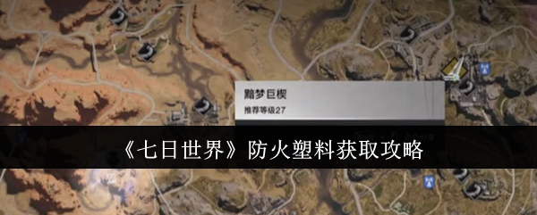 七日世界防火塑料怎么获取_七日世界精制零件和防火塑料哪里多