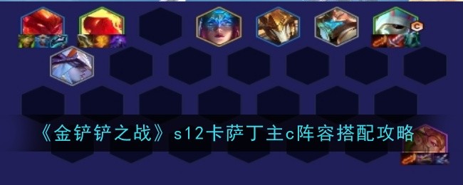 金铲铲之战s12卡萨丁主c阵容怎么玩1
