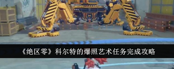 绝区零科尔特的爆照艺术任务怎么完成_绝区零可琳