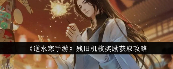 逆水寒手游残旧机核奖励怎么获取1