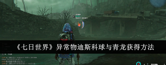 七日世界异常物迪斯科球与青龙怎么获得_七日世界迪斯科球收容 七日世界异常物迪斯科球与青龙怎么获得_七日世界迪斯科球收容