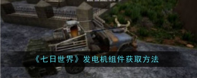 七日世界发电机组件怎么获取_七日世界怎么8个发电机