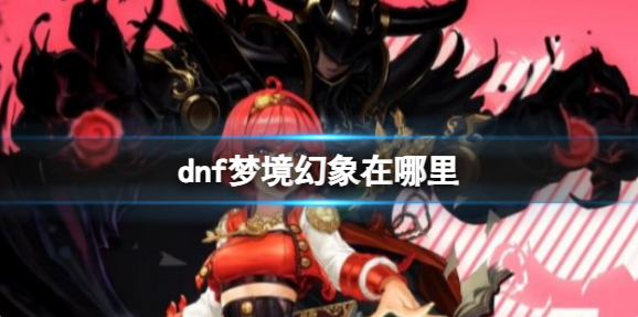 dnf梦境幻象在哪里_幻梦境搭配