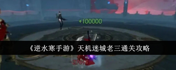 逆水寒手游天机迷城老三怎么通关_逆水寒刷迷天