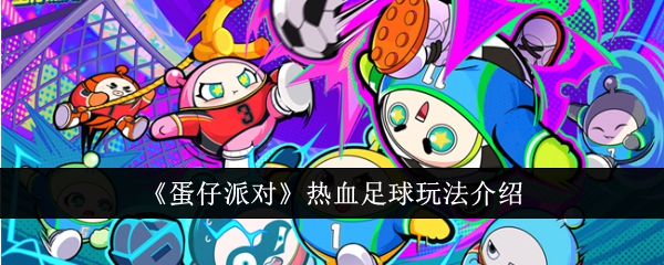 蛋仔派对热血足球怎么玩_蛋仔派对官方