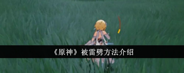 原神怎么被雷劈_原神被雷劈的概率 原神怎么被雷劈_原神被雷劈的概率