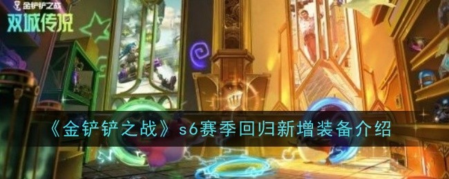 金铲铲之战s6赛季回归新增装备有哪些_金铲铲之战s6测试