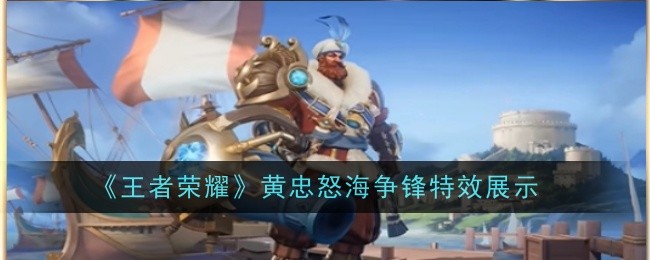 王者荣耀黄忠怒海争锋特效怎么样_王者荣耀黄忠怒海争锋特效怎么弄