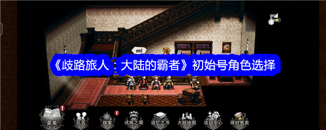 歧路旅人大陆的霸者初始号怎么选择1