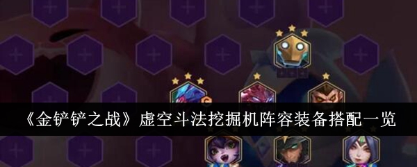 金铲铲之战虚空斗法挖掘机阵容装备怎么搭配_金铲铲虚空斗枪阵容搭配