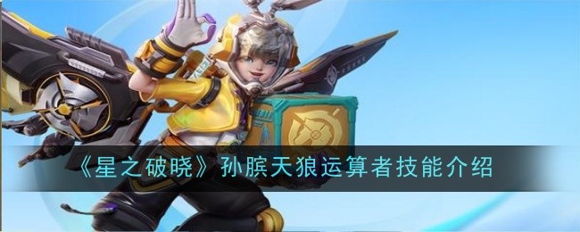 星之破晓孙膑天狼运算者技能怎么样_孙膑天狼运算者首周折扣 星之破晓孙膑天狼运算者技能怎么样_孙膑天狼运算者首周折扣