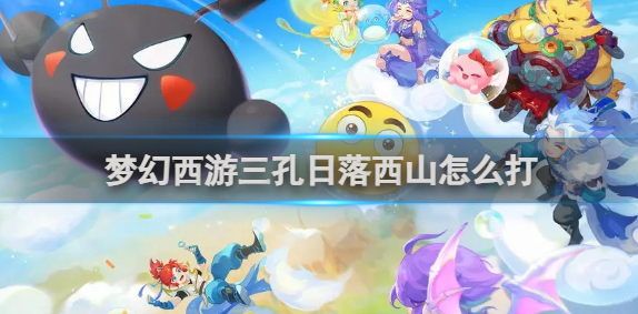 梦幻西游三孔日落西山怎么打_3孔日落西山
