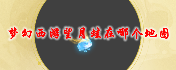 《梦幻西游》望月蛙在哪个地图1