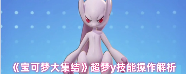 宝可梦大集结超梦y技能_宝可梦大集结怎么选择技能 宝可梦大集结超梦y技能_宝可梦大集结怎么选择技能