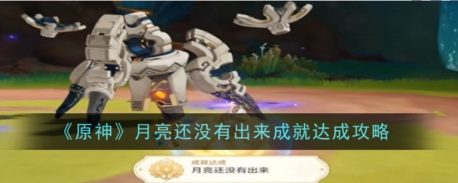 原神月亮还没有出来成就达成_月亮还未升起 原神月亮还没有出来成就达成_月亮还未升起