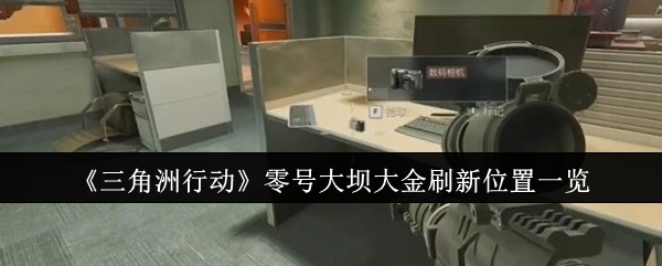 三角洲行动零号大坝大金位置_三角洲部队联合行动