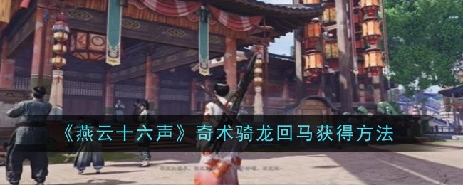 燕云十六声奇术骑龙回马怎么获得1