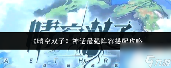《晴空双子》神话最强阵容搭配攻略1