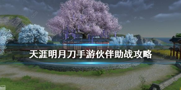 天涯明月刀手游怎么助战_天涯明月刀手游最新区 天涯明月刀手游怎么助战_天涯明月刀手游最新区