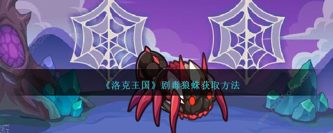 洛克王国剧毒狼蛛怎么得_洛克王国剧毒宠物