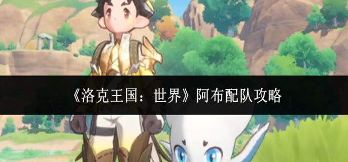 洛克王国世界阿布怎么配队_洛克王国世界阿布能否生蛋