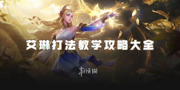 王者荣耀艾琳打法教学攻略大全_王者荣耀艾琳咋玩