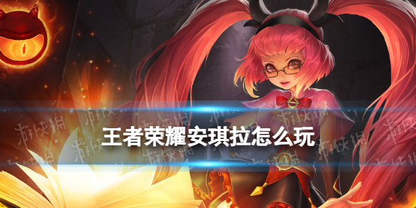 王者荣耀安琪拉打法教学攻略大全_王者荣耀安琪拉的打法