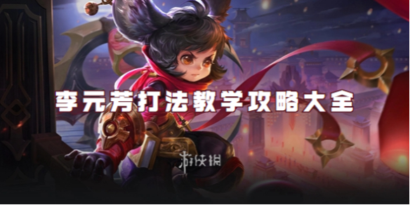 王者荣耀李元芳打法教学攻略大全_王者荣耀李元芳最新打法