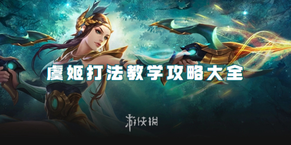 王者荣耀虞姬打法教学攻略大全_虞姬王者技巧 王者荣耀虞姬打法教学攻略大全_虞姬王者技巧