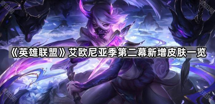 英雄联盟艾欧尼亚季第二幕新增皮肤一览_英雄联盟cg艾欧尼亚