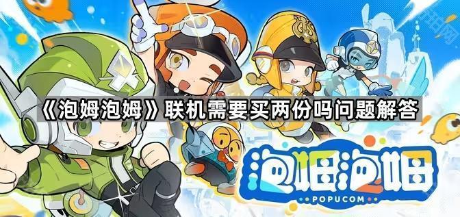 泡姆泡姆联机需要买两份吗问题解答_泡姆泡姆联机攻略详解