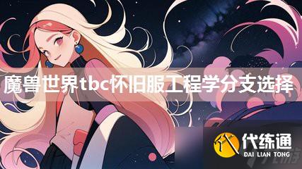 魔兽世界怀旧服工程学分支_魔兽世界怀旧服1~375工程学 魔兽世界怀旧服工程学分支_魔兽世界怀旧服1~375工程学